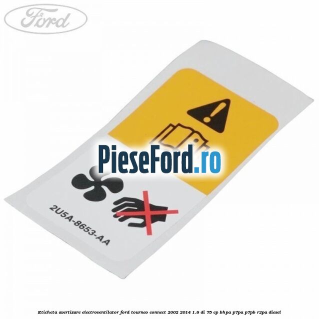 Eticheta avertizare electroventilator Ford Tourneo Connect 2002-2014 1.8 Di 75 cp Eticheta avertizare electroventilator Ford Tourneo Connect 2002-2014 1.8 Di 75 cp BHPA, P7PA, P7PB, R2PA diesel