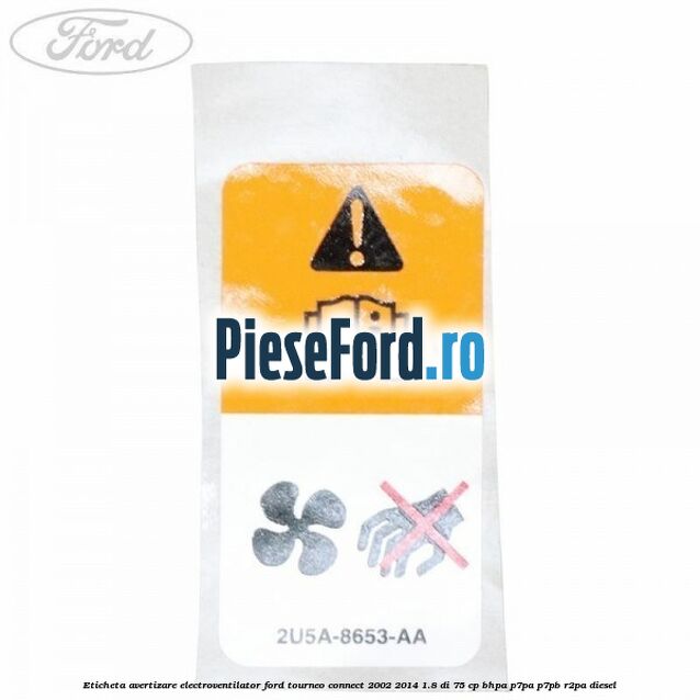 Eticheta avertizare electroventilator Ford Tourneo Connect 2002-2014 1.8 Di 75 cp Eticheta avertizare electroventilator Ford Tourneo Connect 2002-2014 1.8 Di 75 cp BHPA, P7PA, P7PB, R2PA diesel