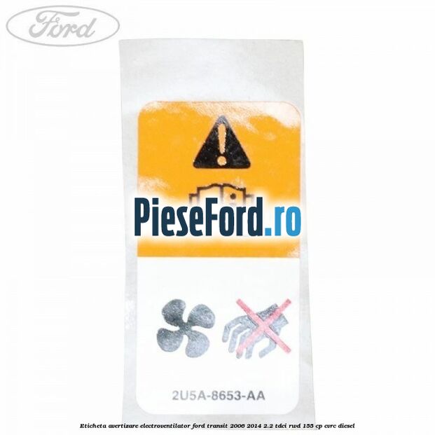 Eticheta avertizare electroventilator Ford Transit 2006-2014 2.2 TDCi RWD 155 cp Eticheta avertizare electroventilator Ford Transit 2006-2014 2.2 TDCi RWD 155 cp CVRC diesel