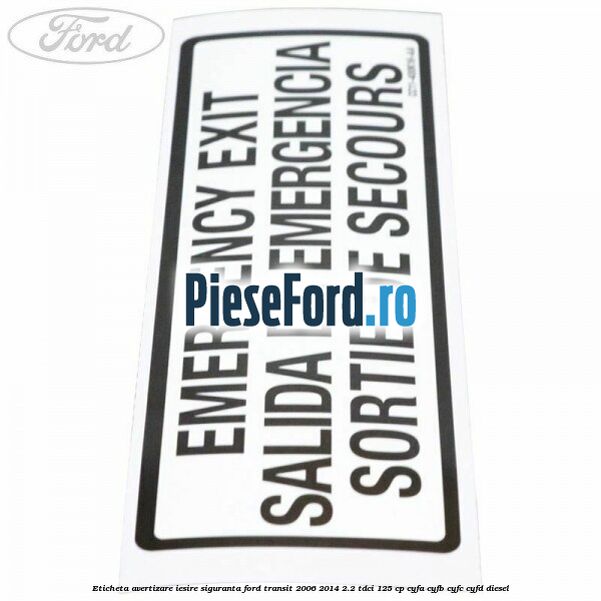 Eticheta avertizare iesire siguranta Ford Transit 2006-2014 2.2 TDCi 125 cp Eticheta avertizare iesire siguranta Ford Transit 2006-2014 2.2 TDCi 125 cp CYFA, CYFB, CYFC, CYFD diesel