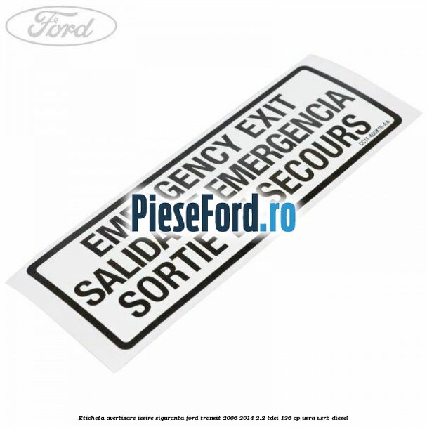 Eticheta avertizare iesire siguranta Ford Transit 2006-2014 2.2 TDCi 136 cp USRA, USRB diesel