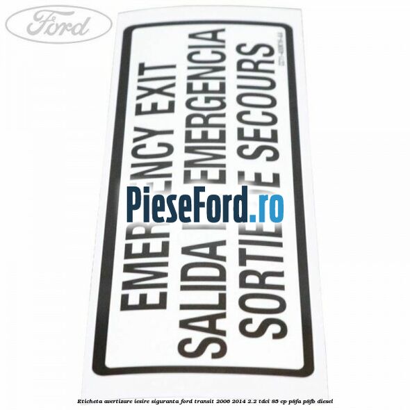 Eticheta avertizare iesire siguranta Ford Transit 2006-2014 2.2 TDCi 85 cp Eticheta avertizare iesire siguranta Ford Transit 2006-2014 2.2 TDCi 85 cp P8FA, P8FB diesel