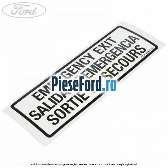 Eticheta avertizare iesire siguranta Ford Transit 2006-2014 3.2 TDCi 200 cp SAFA, SAFB diesel