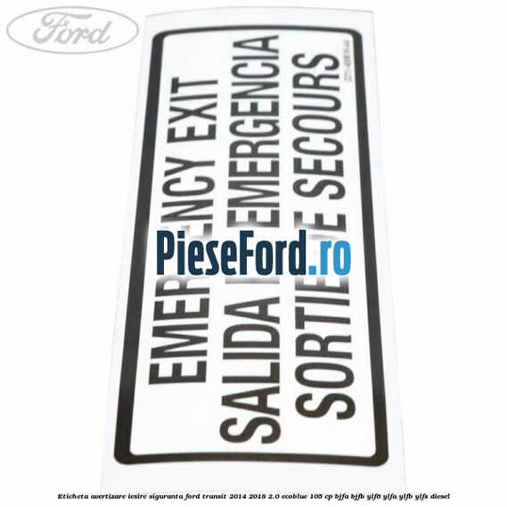 Eticheta avertizare iesire siguranta Ford Transit 2014-2018 2.0 EcoBlue 105 cp BJFA, BJFB, YLF6, YLFA, YLFB, YLFS diesel
