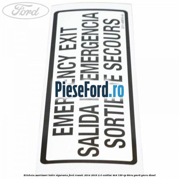 Eticheta avertizare iesire siguranta Ford Transit 2014-2018 2.0 EcoBlue 4x4 130 cp BKRA, YMR6, YMRA diesel