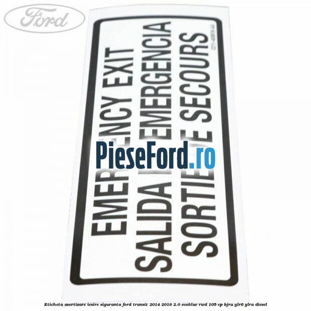 Eticheta avertizare iesire siguranta Ford Transit 2014-2018 2.0 EcoBlue RWD 105 cp BJRA, YLR6, YLRA diesel