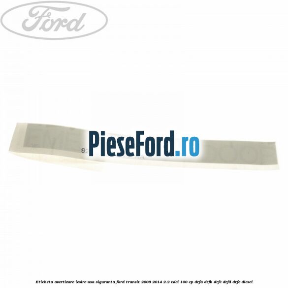 Eticheta avertizare iesire usa siguranta Ford Transit 2006-2014 2.2 TDCi 100 cp DRFA, DRFB, DRFC, DRFD, DRFE diesel