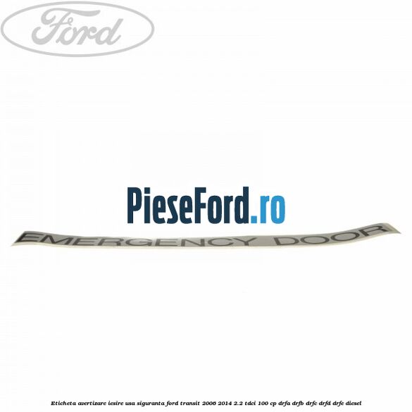 Eticheta avertizare iesire usa siguranta Ford Transit 2006-2014 2.2 TDCi 100 cp DRFA, DRFB, DRFC, DRFD, DRFE diesel