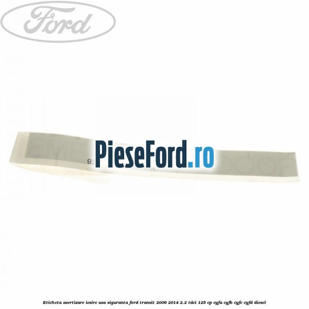 Eticheta avertizare iesire usa siguranta Ford Transit 2006-2014 2.2 TDCi 125 cp CYFA, CYFB, CYFC, CYFD diesel