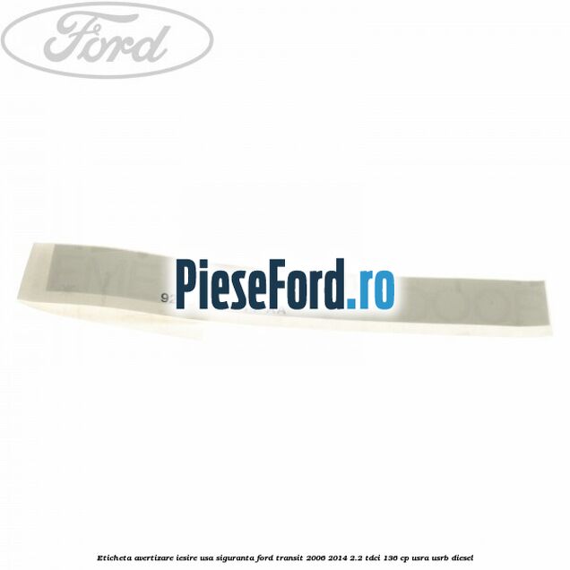 Eticheta avertizare iesire usa siguranta Ford Transit 2006-2014 2.2 TDCi 136 cp USRA, USRB diesel