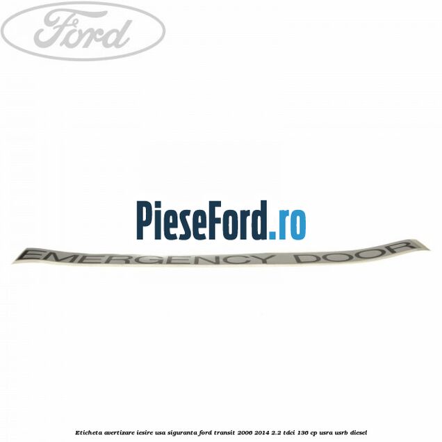 Eticheta avertizare iesire usa siguranta Ford Transit 2006-2014 2.2 TDCi 136 cp USRA, USRB diesel