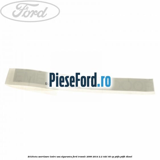 Eticheta avertizare iesire usa siguranta Ford Transit 2006-2014 2.2 TDCi 85 cp P8FA, P8FB diesel