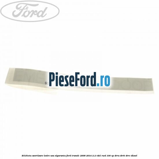 Eticheta avertizare iesire usa siguranta Ford Transit 2006-2014 2.2 TDCi RWD 100 cp DRRA, DRRB, DRRC diesel