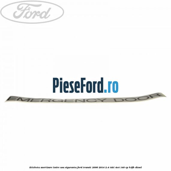 Eticheta avertizare iesire usa siguranta Ford Transit 2006-2014 2.4 TDCi 4x4 140 cp H9FB diesel