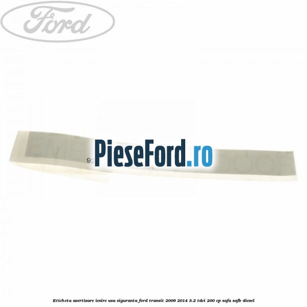 Eticheta avertizare iesire usa siguranta Ford Transit 2006-2014 3.2 TDCi 200 cp SAFA, SAFB diesel