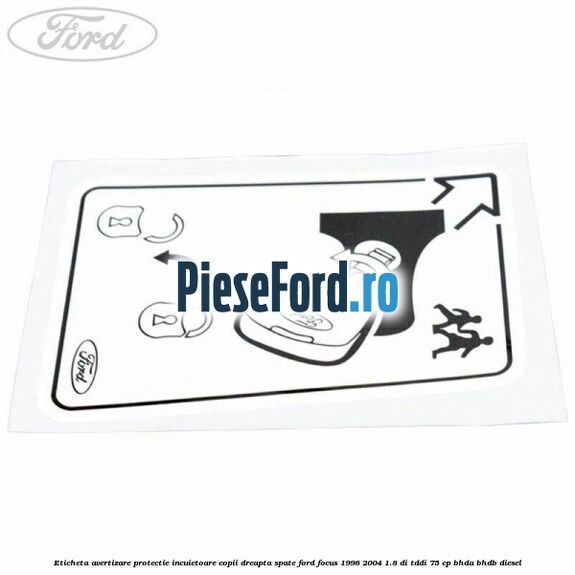 Eticheta avertizare protectie incuietoare copii dreapta spate Ford Focus 1998-2004 1.8 DI/TDDi 75 cp Eticheta avertizare protectie incuietoare copii dreapta spate Ford Focus 1998-2004 1.8 DI/TDDi 75 cp BHDA, BHDB diesel