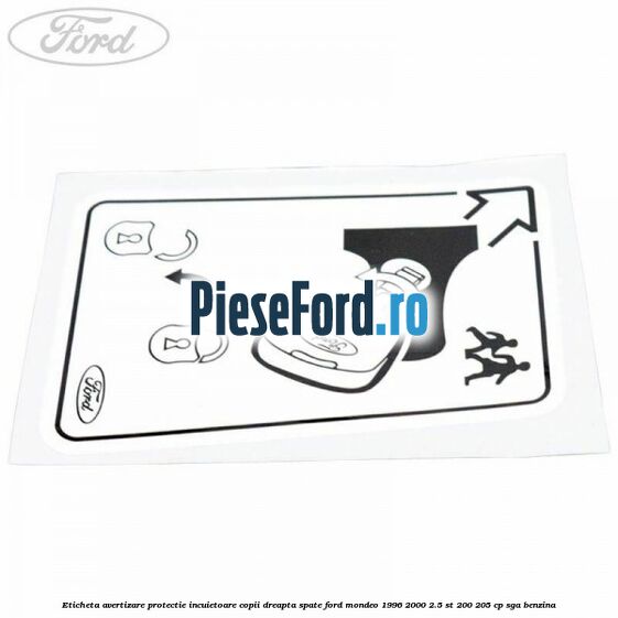 Eticheta avertizare protectie incuietoare copii dreapta spate Ford Mondeo 1996-2000 2.5 ST 200 205 cp Eticheta avertizare protectie incuietoare copii dreapta spate Ford Mondeo 1996-2000 2.5 ST 200 205 cp SGA benzina