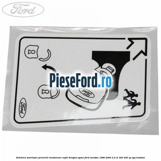 Eticheta avertizare protectie incuietoare copii dreapta spate Ford Mondeo 1996-2000 2.5 ST 200 205 cp Eticheta avertizare protectie incuietoare copii dreapta spate Ford Mondeo 1996-2000 2.5 ST 200 205 cp SGA benzina