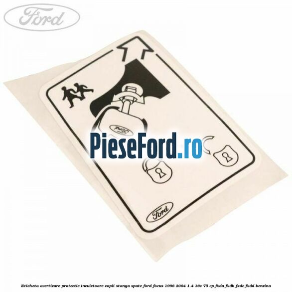 Eticheta avertizare protectie incuietoare copii stanga spate Ford Focus 1998-2004 1.4 16V 75 cp FXDA, FXDB, FXDC, FXDD benzina