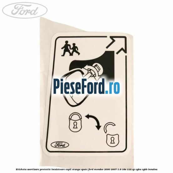 Eticheta avertizare protectie incuietoare copii stanga spate Ford Mondeo 2000-2007 1.8 16V 110 cp CGBA, CGBB benzina