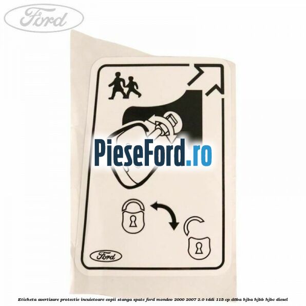 Eticheta avertizare protectie incuietoare copii stanga spate Ford Mondeo 2000-2007 2.0 TDDI 115 cp D6BA, HJBA, HJBB, HJBC diesel