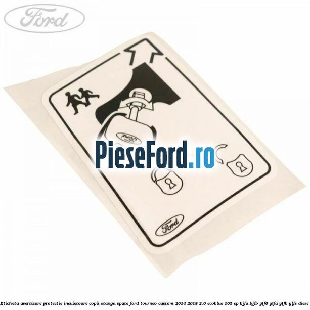 Eticheta avertizare protectie incuietoare copii stanga spate Ford Tourneo Custom 2014-2018 2.0 EcoBlue 105 cp BJFA, BJFB, YLF6, YLFA, YLFB, YLFS diesel