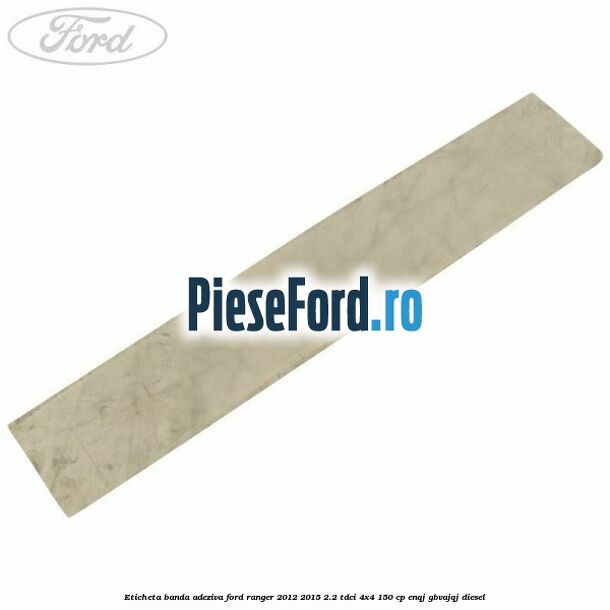 Eticheta banda adeziva Ford Ranger 2012-2015 2.2 TDCi 4x4 150 cp ENQJ, GBVAJQJ diesel