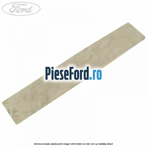 Eticheta banda adeziva Ford Ranger 2016-2020 2.2 TDCi 131 cp T22DD0P diesel