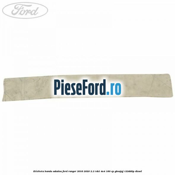 Eticheta banda adeziva Ford Ranger 2016-2020 2.2 TDCi 4x4 160 cp GBVAJQJ, T22DD0P diesel