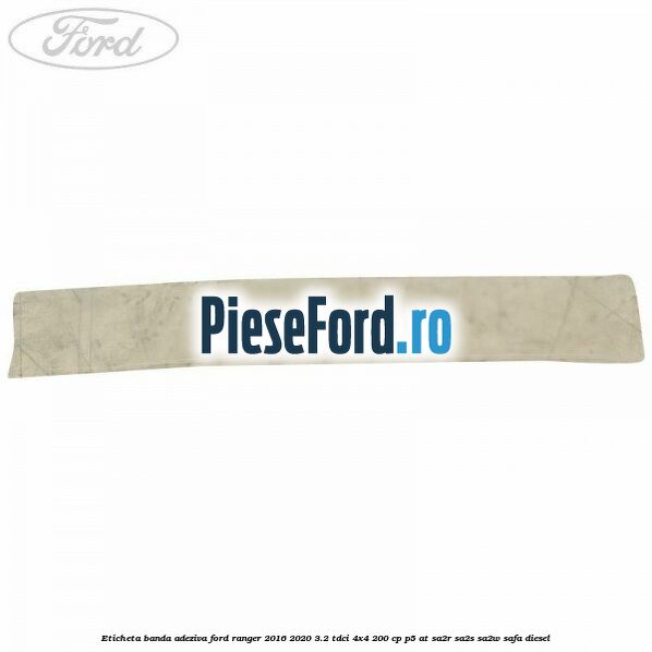 Eticheta banda adeziva Ford Ranger 2016-2020 3.2 TDCi 4x4 200 cp Eticheta banda adeziva Ford Ranger 2016-2020 3.2 TDCi 4x4 200 cp P5-AT, SA2R, SA2S, SA2W, SAFA diesel