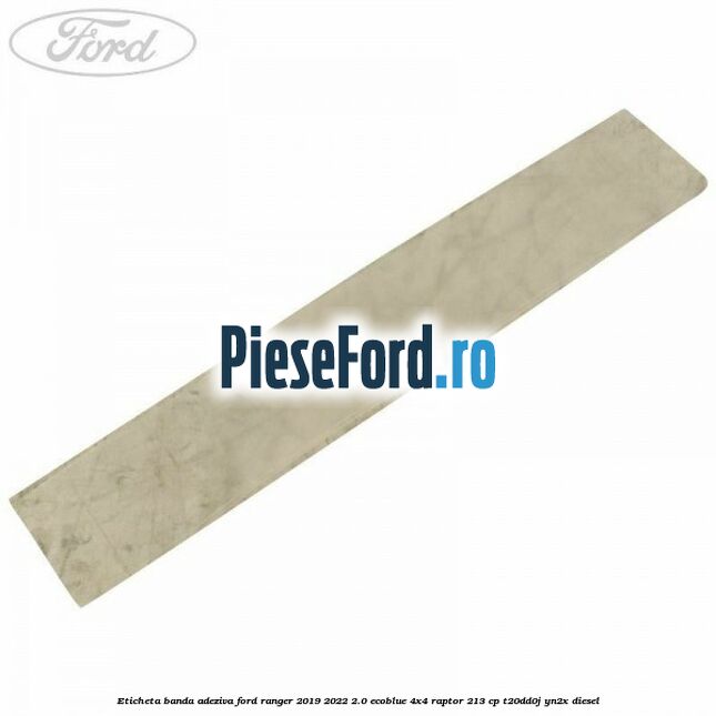 Eticheta banda adeziva Ford Ranger 2019-2022 2.0 EcoBlue 4x4 Raptor 213 cp T20DD0J, YN2X diesel