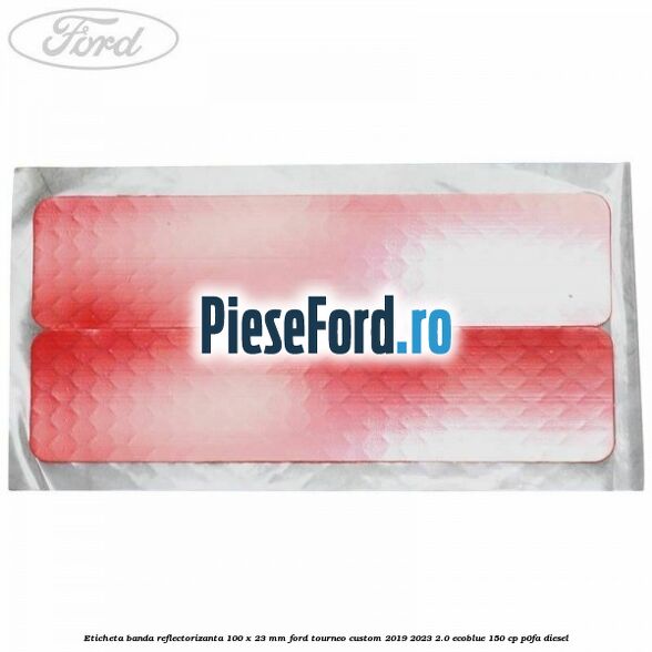 Eticheta banda reflectorizanta 100 x 23 mm Ford Tourneo Custom 2019-2023 2.0 EcoBlue 150 cp P0FA diesel