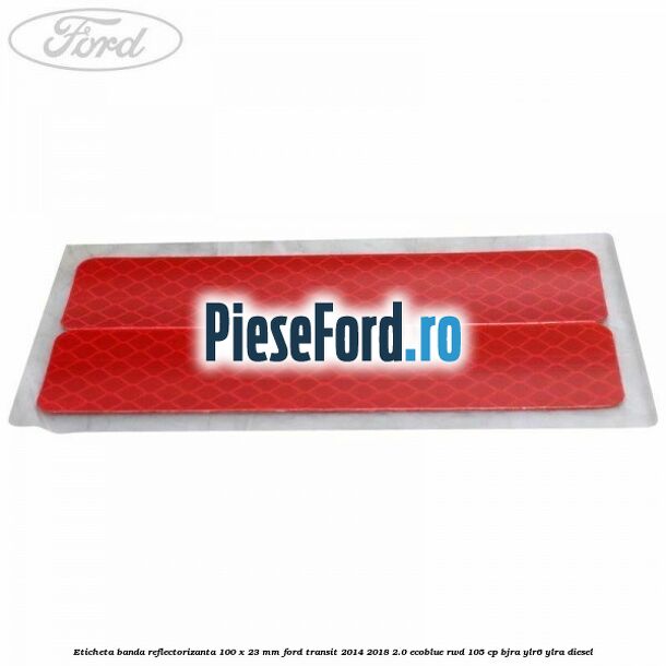 Eticheta banda reflectorizanta 100 x 23 mm Ford Transit 2014-2018 2.0 EcoBlue RWD 105 cp Eticheta banda reflectorizanta 100 x 23 mm Ford Transit 2014-2018 2.0 EcoBlue RWD 105 cp BJRA, YLR6, YLRA diesel