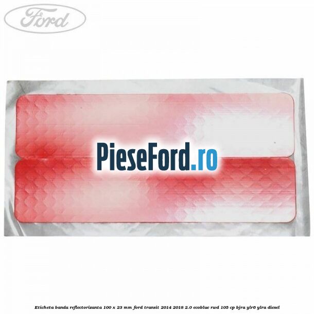 Eticheta banda reflectorizanta 100 x 23 mm Ford Transit 2014-2018 2.0 EcoBlue RWD 105 cp Eticheta banda reflectorizanta 100 x 23 mm Ford Transit 2014-2018 2.0 EcoBlue RWD 105 cp BJRA, YLR6, YLRA diesel