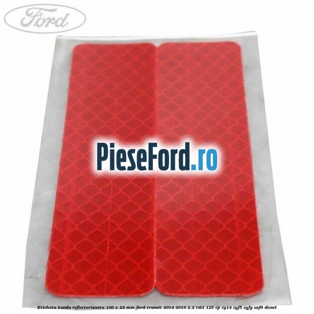 Eticheta banda reflectorizanta 100 x 23 mm Ford Transit 2014-2018 2.2 TDCi 125 cp CY14, CYF5, CYFG, USF6 diesel