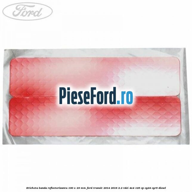 Eticheta banda reflectorizanta 100 x 23 mm Ford Transit 2014-2018 2.2 TDCi 4x4 125 cp CY24, CYR5 diesel