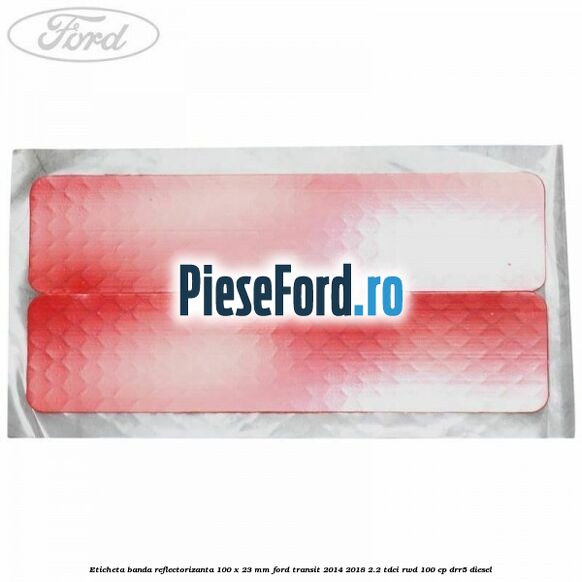 Eticheta banda reflectorizanta 100 x 23 mm Ford Transit 2014-2018 2.2 TDCi RWD 100 cp Eticheta banda reflectorizanta 100 x 23 mm Ford Transit 2014-2018 2.2 TDCi RWD 100 cp DRR5 diesel