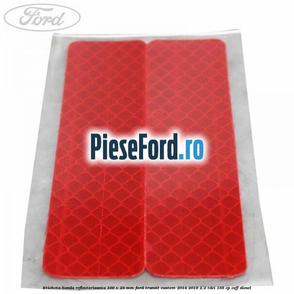 Eticheta banda reflectorizanta 100 x 23 mm Ford Transit Custom 2014-2018 2.2 TDCi 155 cp CVFF diesel