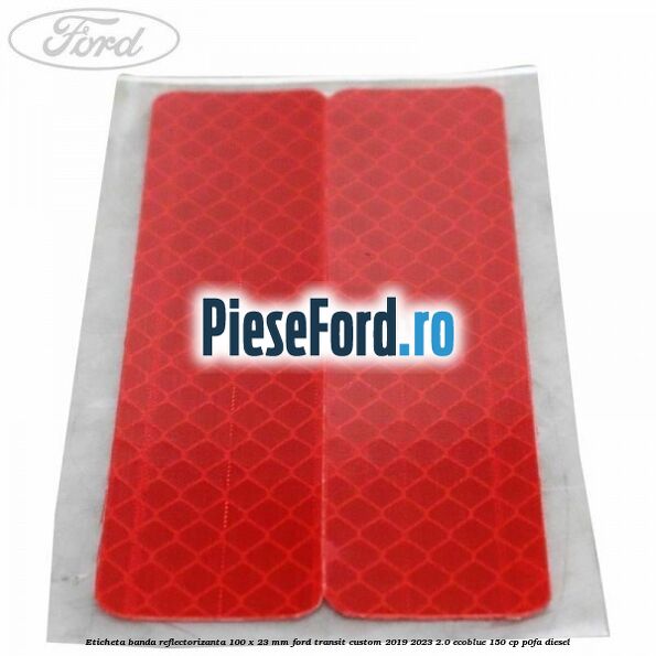 Eticheta banda reflectorizanta 100 x 23 mm Ford Transit Custom 2019-2023 2.0 EcoBlue 150 cp P0FA diesel