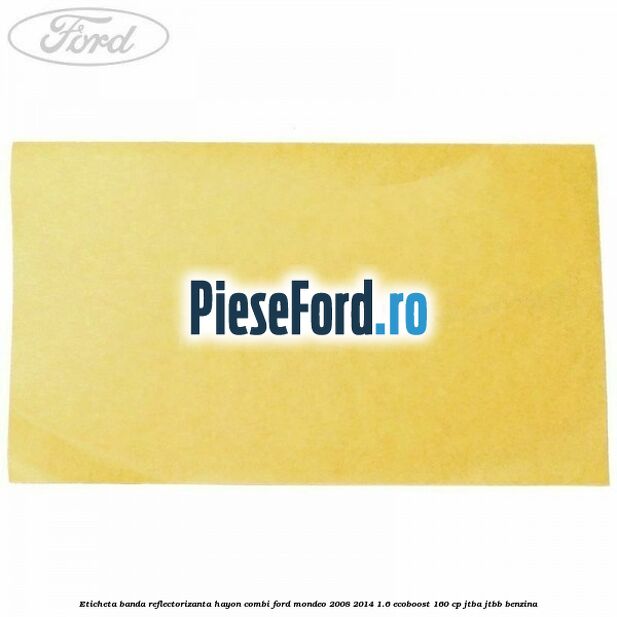 Eticheta banda reflectorizanta hayon combi Ford Mondeo 2008-2014 1.6 EcoBoost 160 cp Eticheta banda reflectorizanta hayon combi Ford Mondeo 2008-2014 1.6 EcoBoost 160 cp JTBA, JTBB benzina