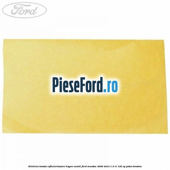Eticheta banda reflectorizanta hayon combi Ford Mondeo 2008-2014 1.6 Ti 125 cp Eticheta banda reflectorizanta hayon combi Ford Mondeo 2008-2014 1.6 Ti 125 cp PNBA benzina