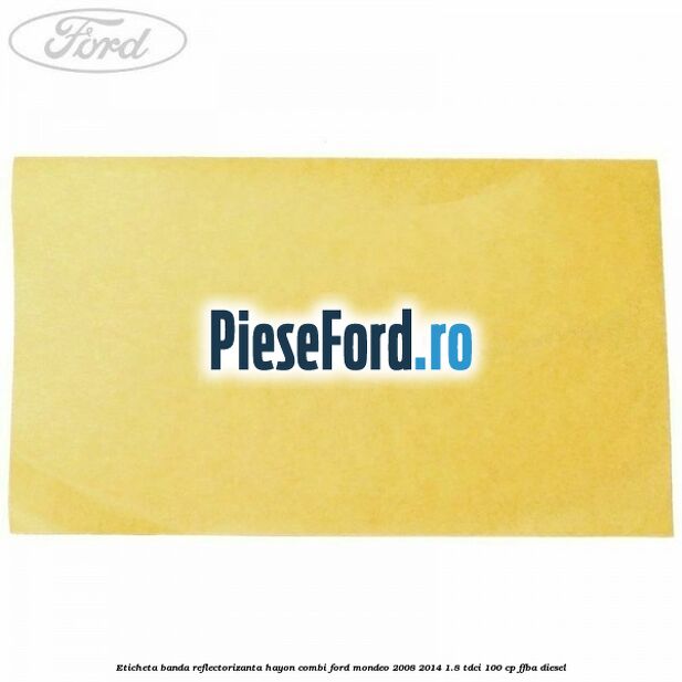 Eticheta banda reflectorizanta hayon combi Ford Mondeo 2008-2014 1.8 TDCi 100 cp Eticheta banda reflectorizanta hayon combi Ford Mondeo 2008-2014 1.8 TDCi 100 cp FFBA diesel