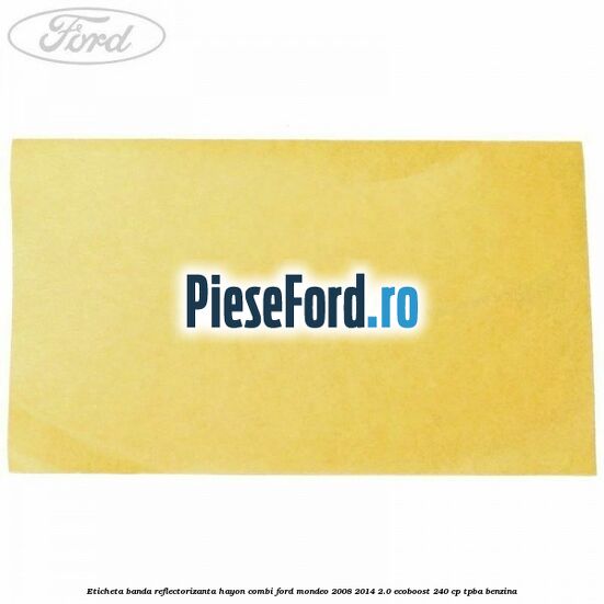 Eticheta banda reflectorizanta hayon combi Ford Mondeo 2008-2014 2.0 EcoBoost 240 cp Eticheta banda reflectorizanta hayon combi Ford Mondeo 2008-2014 2.0 EcoBoost 240 cp TPBA benzina