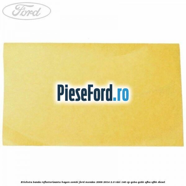 Eticheta banda reflectorizanta hayon combi Ford Mondeo 2008-2014 2.0 TDCi 140 cp QXBA, QXBB, UFBA, UFBB diesel