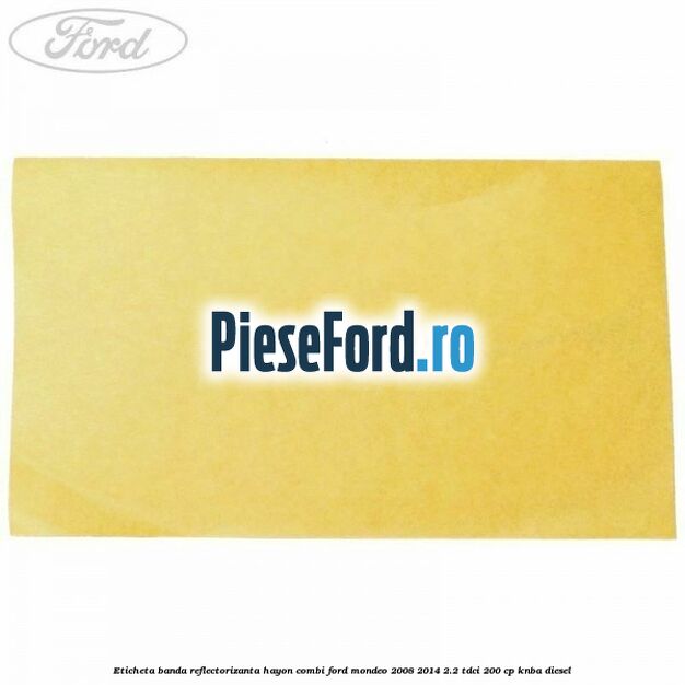 Eticheta banda reflectorizanta hayon combi Ford Mondeo 2008-2014 2.2 TDCi 200 cp KNBA diesel