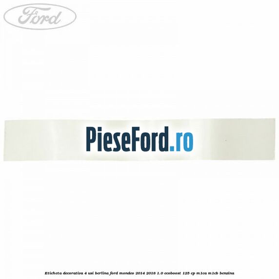 Eticheta decorativa 4 usi berlina Ford Mondeo 2014-2018 1.0 EcoBoost 125 cp Eticheta decorativa 4 usi berlina Ford Mondeo 2014-2018 1.0 EcoBoost 125 cp M1CA, M1CB benzina