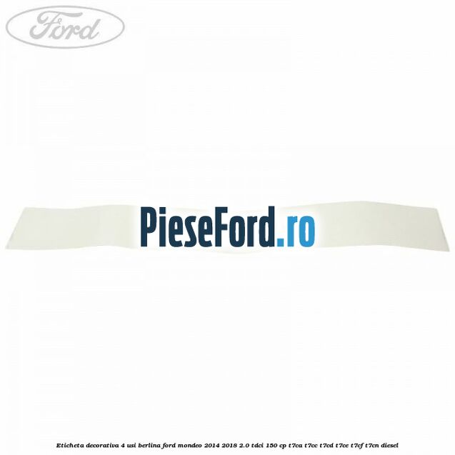 Eticheta decorativa 4 usi berlina Ford Mondeo 2014-2018 2.0 TDCi 150 cp Eticheta decorativa 4 usi berlina Ford Mondeo 2014-2018 2.0 TDCi 150 cp T7CA, T7CC, T7CD, T7CE, T7CF, T7CN diesel