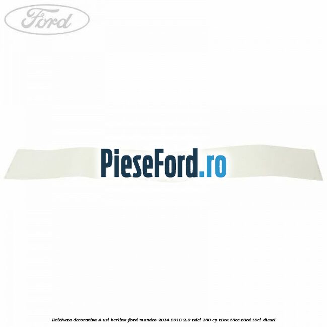 Eticheta decorativa 4 usi berlina Ford Mondeo 2014-2018 2.0 TDCi 180 cp T8CA, T8CC, T8CD, T8CL diesel