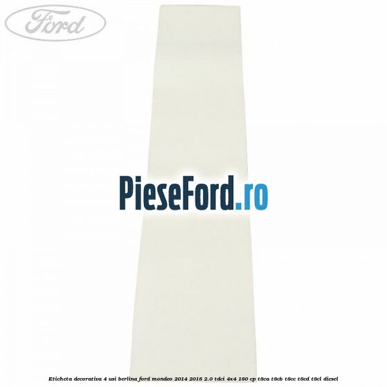 Eticheta decorativa 4 usi berlina Ford Mondeo 2014-2018 2.0 TDCi 4x4 180 cp Eticheta decorativa 4 usi berlina Ford Mondeo 2014-2018 2.0 TDCi 4x4 180 cp T8CA, T8CB, T8CC, T8CD, T8CL diesel