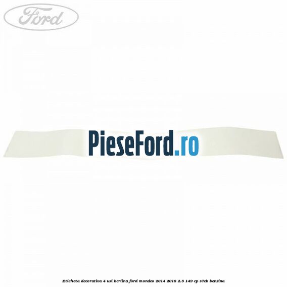Eticheta decorativa 4 usi berlina Ford Mondeo 2014-2018 2.5 149 cp S7CB benzina